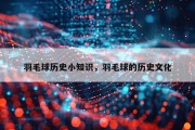 羽毛球历史小知识，羽毛球的历史文化