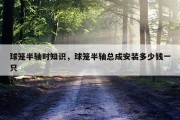 球笼半轴时知识，球笼半轴总成安装多少钱一只