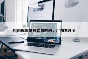 广州传统龙舟比赛时间，广州龙舟节