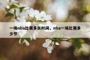 一场nba比赛多长时间，nba一场比赛多少节