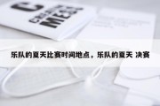 乐队的夏天比赛时间地点，乐队的夏天 决赛