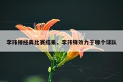 李玮锋经典比赛结果，李玮锋效力于哪个球队