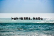 神鹿骑行比赛结果，神鹿是啥