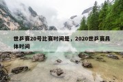 世乒赛20号比赛时间是，2020世乒赛具体时间