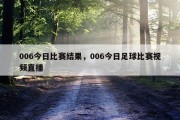006今日比赛结果，006今日足球比赛视频直播