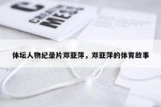 体坛人物纪录片邓亚萍，邓亚萍的体育故事