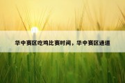 华中赛区吃鸡比赛时间，华中赛区通道