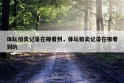 体坛拍卖记录在哪看到，体坛拍卖记录在哪看到的