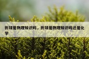 折球是物理知识吗，折球是物理知识吗还是化学