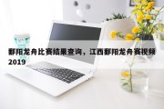 鄱阳龙舟比赛结果查询，江西鄱阳龙舟赛视频2019