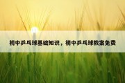 初中乒乓球基础知识，初中乒乓球教案免费