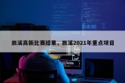 辰溪高新比赛结果，辰溪2021年重点项目