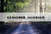 自贡滑冰比赛结果，2021年滑冰比赛