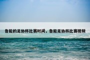 鲁能的足协杯比赛时间，鲁能足协杯比赛视频