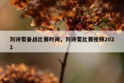刘诗雯备战比赛时间，刘诗雯比赛视频2021