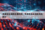 天津石化消防比赛时间，天津市石化消防支队简介