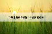 体坛比赛精彩操作，体育比赛现场