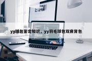yy球包鉴定知识，yy羽毛球包双肩背包