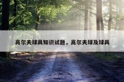 高尔夫球具知识试题，高尔夫球及球具