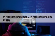 乒乓球双鱼球专业知识，乒乓球双鱼球专业知识讲解