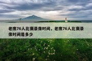 老鹰76人比赛录像时间，老鹰76人比赛录像时间是多少