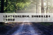 儿童卡丁车深圳比赛时间，深圳哪里有儿童卡丁车俱乐部