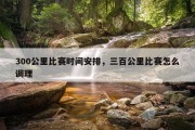 300公里比赛时间安排，三百公里比赛怎么调理