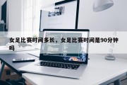 女足比赛时间多长，女足比赛时间是90分钟吗