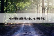 毛球球知识视频大全，毛球球专栏