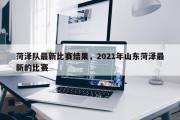 菏泽队最新比赛结果，2021年山东菏泽最新的比赛