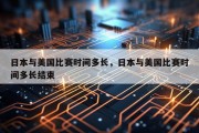 日本与美国比赛时间多长，日本与美国比赛时间多长结束