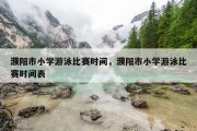 濮阳市小学游泳比赛时间，濮阳市小学游泳比赛时间表