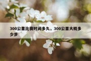 300公里比赛时间多久，300公里大概多少步