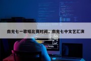 南充七一歌唱比赛时间，南充七中文艺汇演
