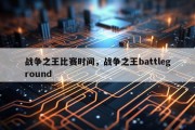战争之王比赛时间，战争之王battleground