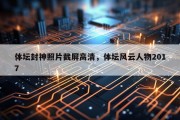 体坛封神照片截屏高清，体坛风云人物2017