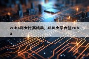 cuba郑大比赛结果，郑州大学女篮cuba