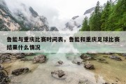 鲁能与重庆比赛时间表，鲁能和重庆足球比赛结果什么情况
