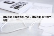 体坛小区可以进车吗今天，体坛小区属于哪个街道