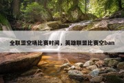 全联盟空场比赛时间，英雄联盟比赛空ban