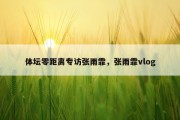 体坛零距离专访张雨霏，张雨霏vlog