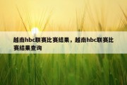 越南hbc联赛比赛结果，越南hbc联赛比赛结果查询