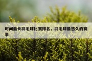时间最长羽毛球比赛排名，羽毛球最悠久的赛事