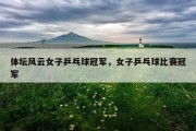 体坛风云女子乒乓球冠军，女子乒乓球比赛冠军