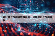 碳纤维乒乓球底板知识点，碳纤维的乒乓球底板