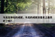 马龙在体坛的成就，马龙的成就该是史上最高的了吗?