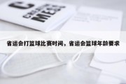 省运会打篮球比赛时间，省运会篮球年龄要求