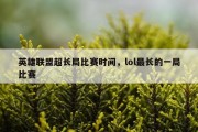 英雄联盟超长局比赛时间，lol最长的一局比赛