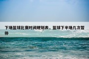 下场篮球比赛时间规划表，篮球下半场几次暂停