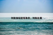 刘俊体坛冠军身份，刘俊比赛